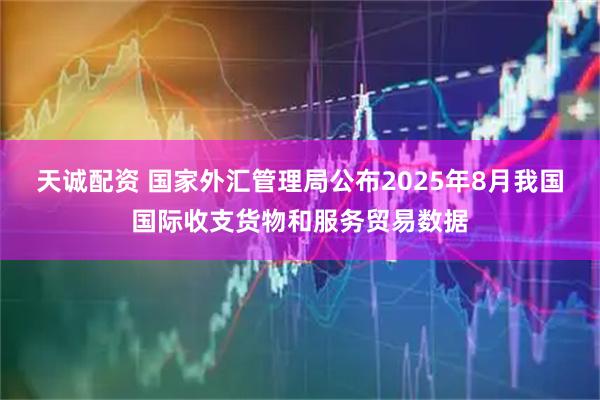 天诚配资 国家外汇管理局公布2025年8月我国国际收支货物和服务贸易数据