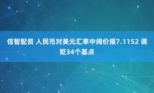 信智配资 人民币对美元汇率中间价报7.1152 调贬34个基点