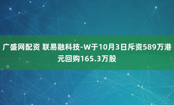 广盛网配资 联易融科技-W于10月3日斥资589万港元回购165.3万股