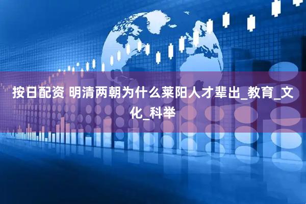 按日配资 明清两朝为什么莱阳人才辈出_教育_文化_科举