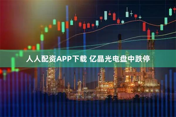 人人配资APP下载 亿晶光电盘中跌停