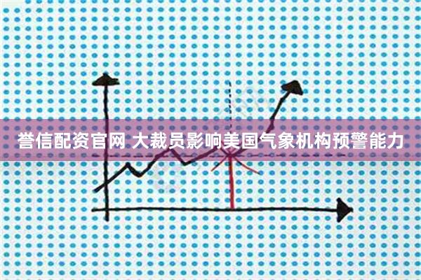 誉信配资官网 大裁员影响美国气象机构预警能力