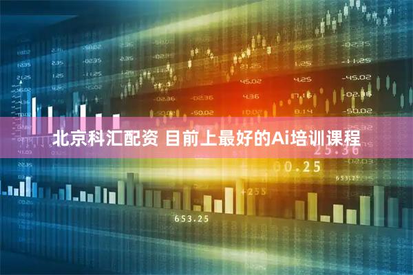 北京科汇配资 目前上最好的Ai培训课程