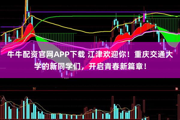 牛牛配资官网APP下载 江津欢迎你！重庆交通大学的新同学们，开启青春新篇章！