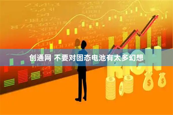 创通网 不要对固态电池有太多幻想