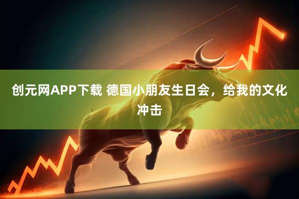 创元网APP下载 德国小朋友生日会，给我的文化冲击