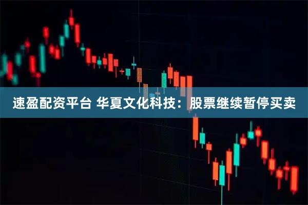 速盈配资平台 华夏文化科技：股票继续暂停买卖