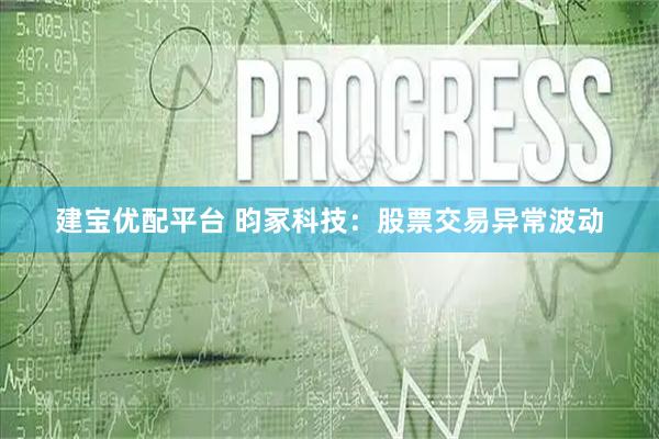 建宝优配平台 昀冢科技：股票交易异常波动
