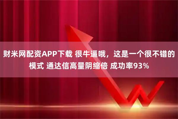 财米网配资APP下载 很牛逼哦，这是一个很不错的模式 通达信高量阴缩倍 成功率93%