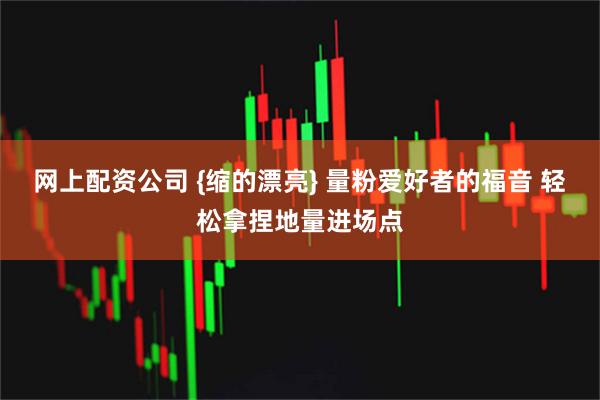 网上配资公司 {缩的漂亮} 量粉爱好者的福音 轻松拿捏地量进场点