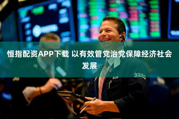 恒指配资APP下载 以有效管党治党保障经济社会发展