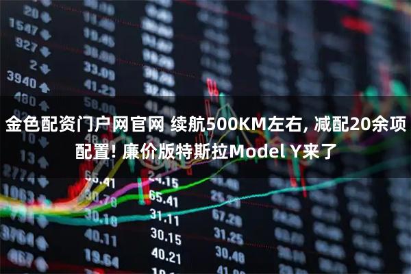 金色配资门户网官网 续航500KM左右, 减配20余项配置! 廉价版特斯拉Model Y来了