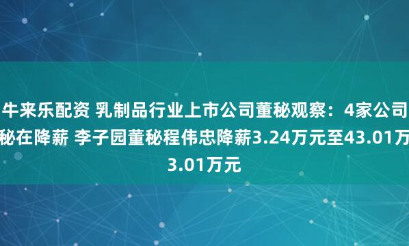 牛来乐配资 乳制品行业上市公司董秘观察：4家公司董秘在降薪 李子园董秘程伟忠降薪3.24万元至43.01万元