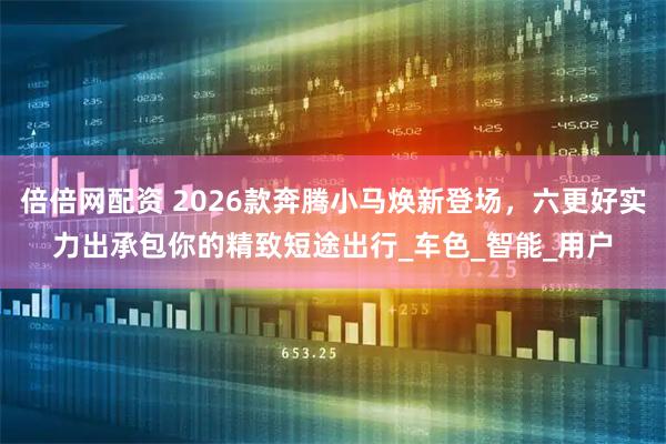 倍倍网配资 2026款奔腾小马焕新登场，六更好实力出承包你的精致短途出行_车色_智能_用户