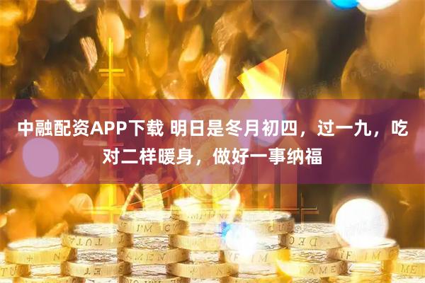 中融配资APP下载 明日是冬月初四，过一九，吃对二样暖身，做好一事纳福