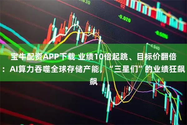 宝牛配资APP下载 业绩10倍起跳、目标价翻倍：AI算力吞噬全球存储产能，“三星们”的业绩狂飙